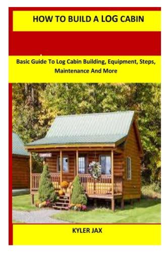 HOW TO BUILD A LOG CABIN: Basic Guide To Log Cabin Building, Equipment ...