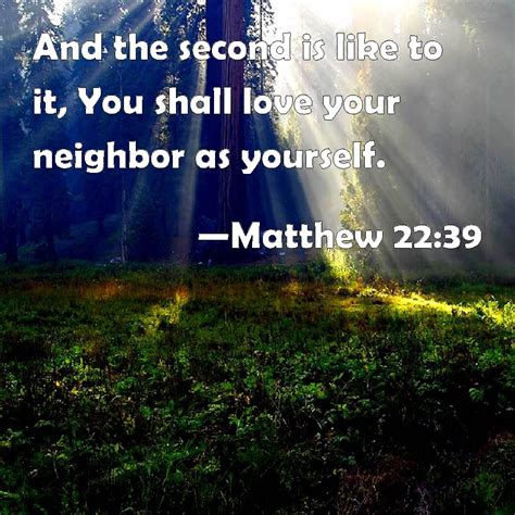 Matthew 22:39 And the second is like to it, You shall love your neighbor as yourself.