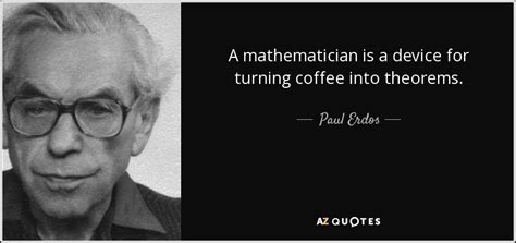 Paul Erdos quote: A mathematician is a device for turning coffee into ...