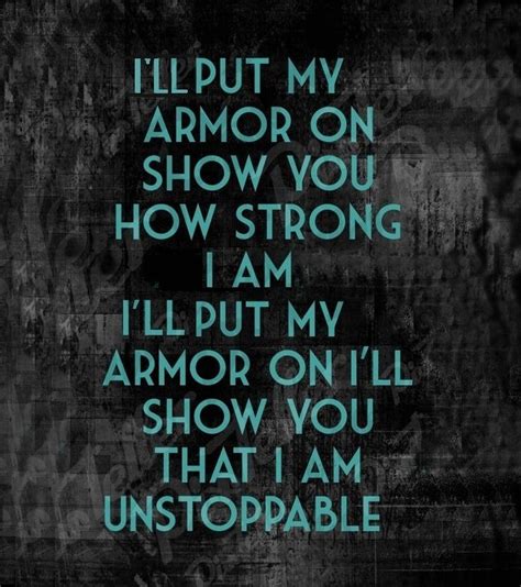 I'll put my armor on, Show you how strong I am, I'll show you that I am unstoppable - Sia # ...