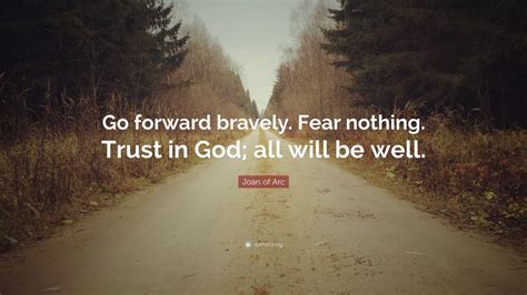 Joan of Arc Quote: “Go forward bravely. Fear nothing. Trust in God; all will be well.” (7 ...