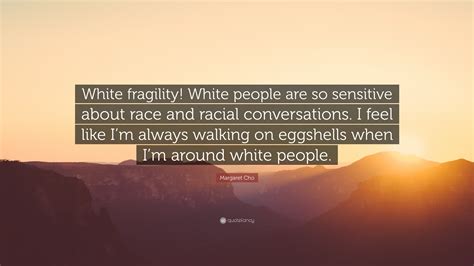 Margaret Cho Quote: “White fragility! White people are so sensitive about race and racial ...