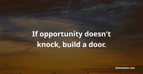 If opportunity doesn't knock, build a door. - Hardship Quotes