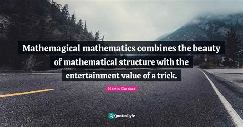 Mathemagical mathematics combines the beauty of mathematical structure... Quote by Martin ...