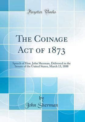 The Coinage Act of 1873: Speech of Hon. John Sherman, Delivered in the ...