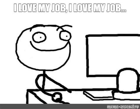 Meme: "I LOVE MY JOB, I LOVE MY JOB..." - All Templates - Meme-arsenal.com