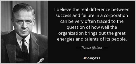 Thomas Watson, Jr. quote: I believe the real difference between success and failure in...