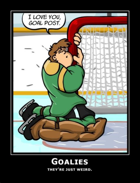 This is no doubt...goalies are always just a little bit goofier than the rest of the team. I ...