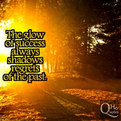 The glow of success always shadows regrets of the past. | Past quotes, Regret quotes, Success quotes