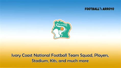 Ivory Coast National Football Team 2022/2023 Squad, Players, Stadium ...