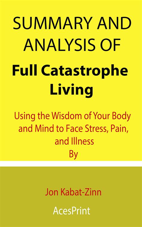 Summary and Analysis of Full Catastrophe Living: Using the Wisdom of Your Body and Mind to Face ...