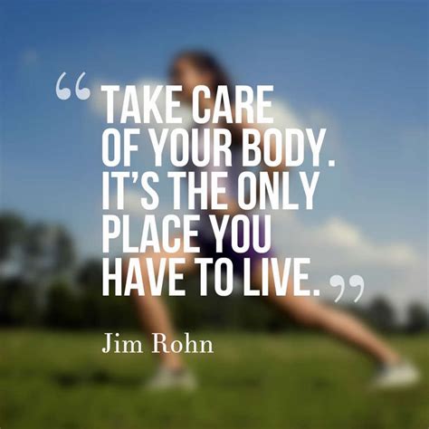 Take care of your body. It’s the only place you have to live. – Jim ...