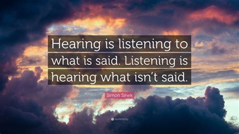 Simon Sinek Quote: “Hearing is listening to what is said. Listening is hearing what isn’t said ...