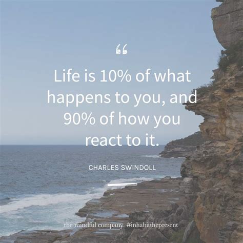 Life is 10% of what happens to you, and 90% of how you react to it. — Charles Swindoll ...