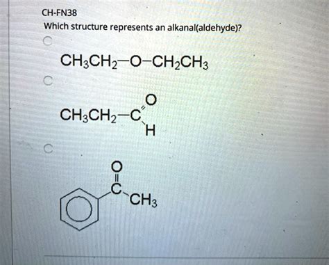 SOLVED: CH-FN38 Which structure represents an alkanal(aldehyde)? CHzCHz-O-CHzCH: CH;CHz-C CH: