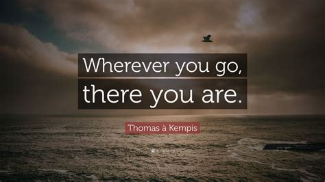 Thomas à Kempis Quote: “Wherever you go, there you are.” (7 wallpapers ...