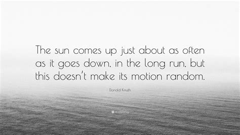 Donald Knuth Quote: “The sun comes up just about as often as it goes down, in the long run, but ...