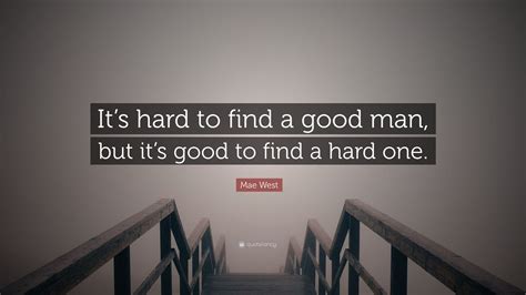 Mae West Quote: “It’s hard to find a good man, but it’s good to find a hard one.”