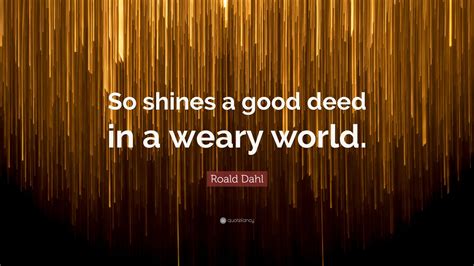 Roald Dahl Quote: “So shines a good deed in a weary world.”