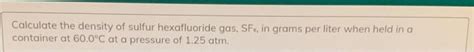 Solved Calculate the density of sulfur hexafluoride gas, | Chegg.com