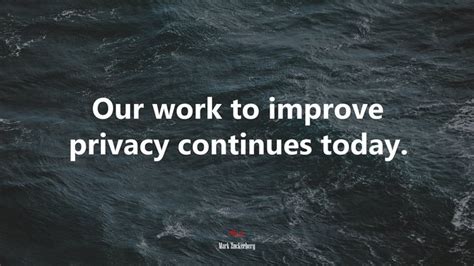 Our work to improve privacy continues today. | Mark Zuckerberg quote ...