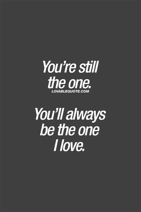 Love quote: You’re still the one. You’ll always be the one I love. | No one loves me, Love ...