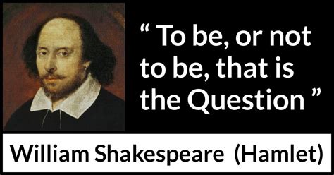 William Shakespeare: “To be, or not to be, that is the Question...”