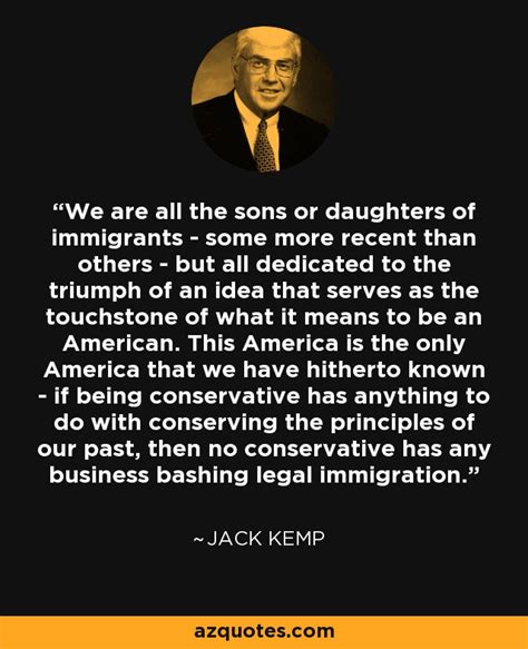 Jack Kemp quote: We are all the sons or daughters of immigrants...