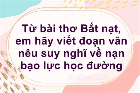 Từ bài thơ Bắt nạt, em hãy viết đoạn văn nêu suy nghĩ về nạn bạo lực ...