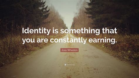 Joss Whedon Quote: “Identity is something that you are constantly ...