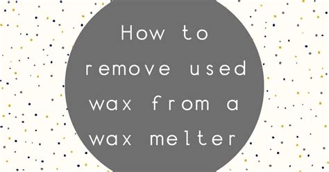 How to Remove Used Wax Melts From Your Wax Warmer – Devon Wick Candle Co. Limited