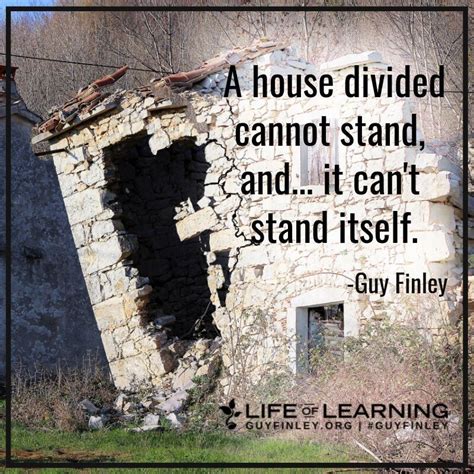 "A house divided cannot stand, and...it can't stand itself."~ Guy ...