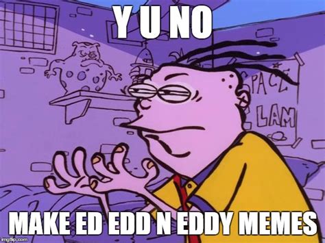 The Ed Edd N Eddy Meme Revolution has begun! - Imgflip