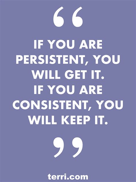 If your are persistent, you will get it. If you are consistent, you ...