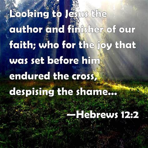 Hebrews 12:2 Looking to Jesus the author and finisher of our faith; who for the joy that was set ...