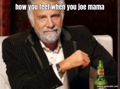 how you feel when you joe mama - Meme Generator