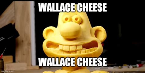 Evening, gromit. I've turned myself into cheese. I'm cheese wallace ...