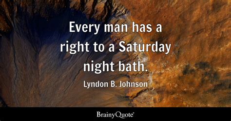 Lyndon B. Johnson - Every man has a right to a Saturday...