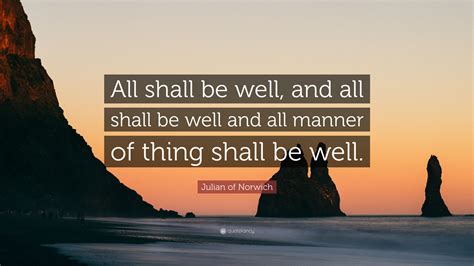 Julian of Norwich Quote: “All shall be well, and all shall be well and all manner of thing shall ...