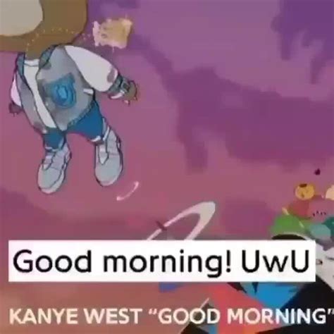 Good morning! UWU KANYE WEST "GOOD MORNING' - iFunny