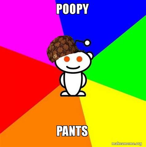 poopy pants - Scumbag Redditor Meme Generator