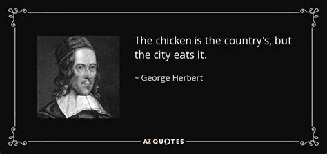 George Herbert quote: The chicken is the country's, but the city eats it.