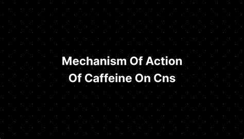 Mechanism Of Action Of Caffeine On Cns - IMAGESEE