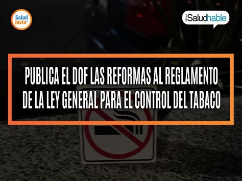 PUBLICA EL DOF LAS REFORMAS AL REGLAMENTO DE LA LEY GENERAL PARA EL CONTROL DEL TABACO - Salud Justa