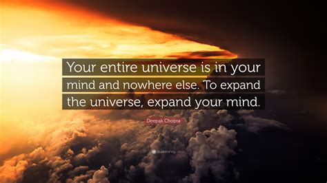 Deepak Chopra Quote: “Your entire universe is in your mind and nowhere else. To expand the ...