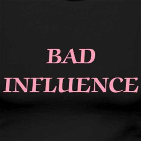 Bad Influence Quotes And Sayings. QuotesGram