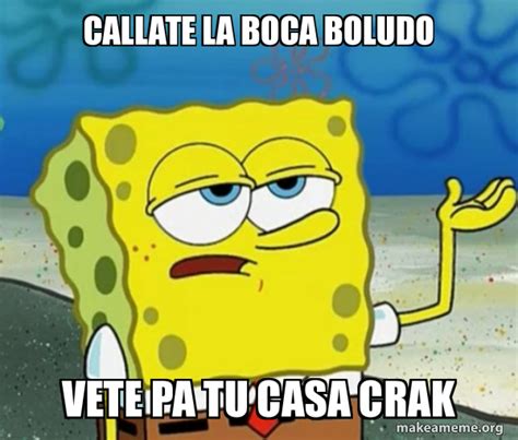 callate la boca boludo vete pa tu casa crak - Tough Spongebob (I'll have you know) | Make a Meme