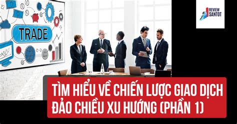 Tìm hiểu về chiến lược giao dịch đảo chiều xu hướng