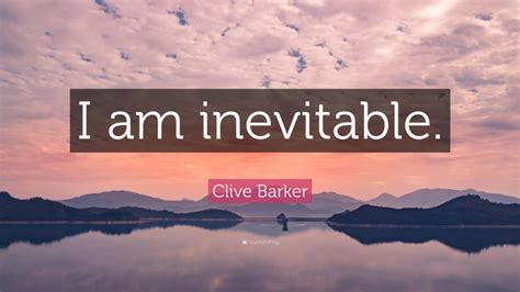 Clive Barker Quote: “I am inevitable.”