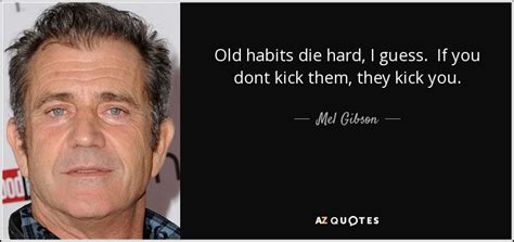 Mel Gibson quote: Old habits die hard, I guess. If you dont...